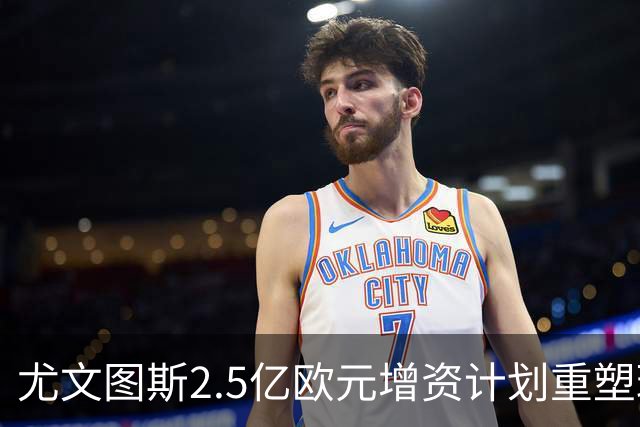 尤文图斯2.5亿欧元增资计划重塑球队未来与资产价值