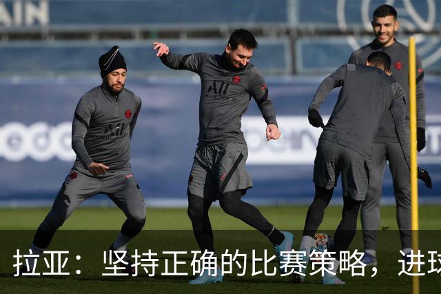 拉亚：坚持正确的比赛策略，进球自会到来；期待与拜仁的较量