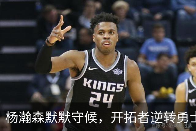 杨瀚森默默守候，开拓者逆转勇士他却未获登场机会