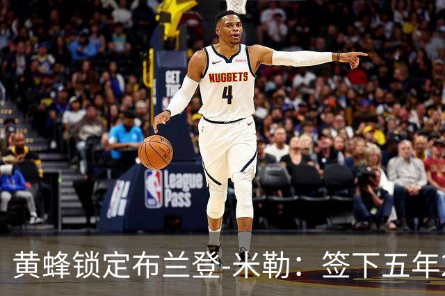 黄蜂锁定布兰登-米勒：签下五年2.09亿续约合同